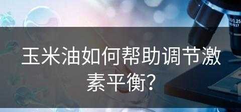 玉米油如何帮助调节激素平衡？